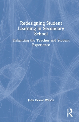 Redesigning Student Learning in Secondary School: Enhancing the Teacher and Student Experience book