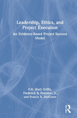 Leadership, Ethics, and Project Execution: An Evidence-Based Project Success Model by F.H. (Bud) Griffis