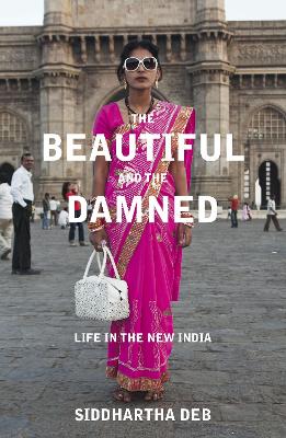 The The Beautiful and the Damned: Life in the New India by Siddhartha Deb