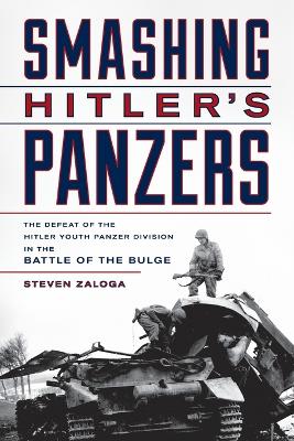 Smashing Hitler's Panzers: The Defeat of the Hitler Youth Panzer Division in the Battle of the Bulge by Steven J. Zaloga