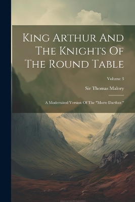 King Arthur And The Knights Of The Round Table: A Modernized Version Of The 