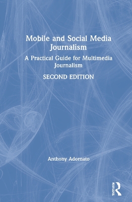 Mobile and Social Media Journalism: A Practical Guide for Multimedia Journalism by Anthony Adornato