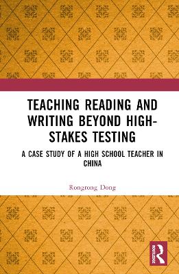 Teaching Reading and Writing Beyond High-stakes Testing: A Case Study of a High School Teacher in China book