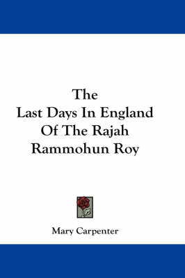The Last Days In England Of The Rajah Rammohun Roy by Mary Carpenter