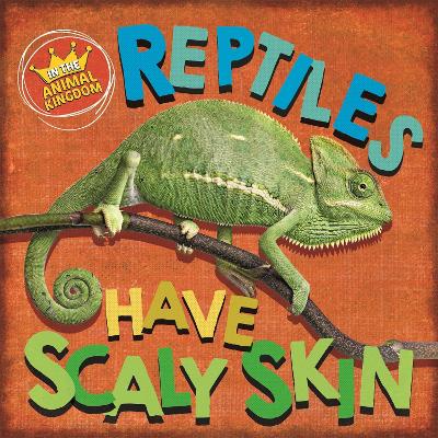 In the Animal Kingdom: Reptiles Have Scaly Skin by Sarah Ridley