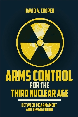 Arms Control for the Third Nuclear Age: Between Disarmament and Armageddon by David A. Cooper