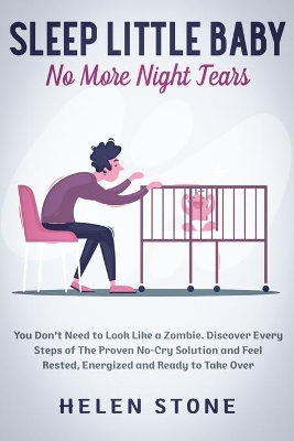 Sleep Little Baby, No More Night Tears: You Don't Need to Look Like a Zombie. Discover Every Steps of The Proven No-Cry Solution and Feel Rested, Energized and Ready to Take Over by Helen Stone