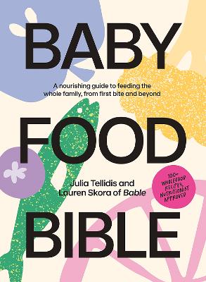 Baby Food Bible: A Nourishing Guide to Feeding Your Family, From First Bite and Beyond book