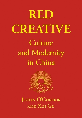 Red Creative: Culture and Modernity in China by Justin O'Connor
