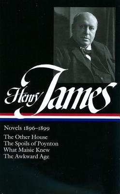 Henry James: Novels 1896-1899: The Other House / The Spoils of Poynton / What Maisie Knew / The Awkward Age book