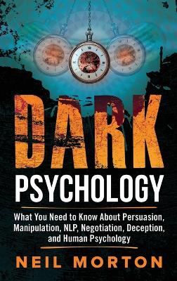 Dark Psychology: What You Need to Know About Persuasion, Manipulation, NLP, Negotiation, Deception, and Human Psychology book