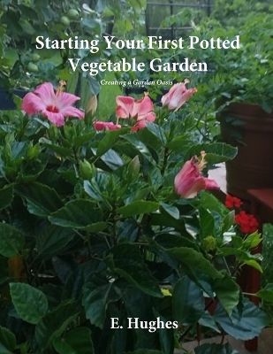 Starting Your First Potted Vegetable Garden: How to Create a Garden Oasis (A Guide) book