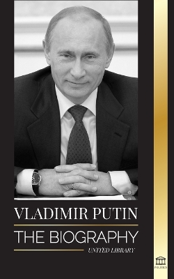 Vladimir Putin: The Biography - Rise of the Russian Man Without a Face; Blood, War and the West book