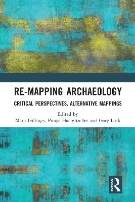 Re-Mapping Archaeology: Critical Perspectives, Alternative Mappings by Mark Gillings