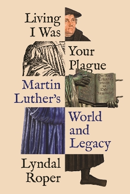 Living I Was Your Plague: Martin Luther's World and Legacy book