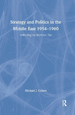 Strategy and Politics in the Middle East, 1954-1960 by Michael Cohen