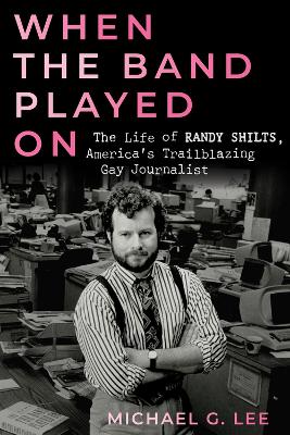 When the Band Played On: The Life of Randy Shilts, America's Trailblazing Gay Journalist book