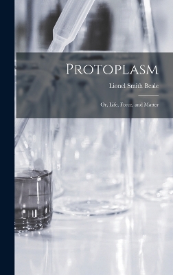 Protoplasm: Or, Life, Force, and Matter by Lionel Smith Beale