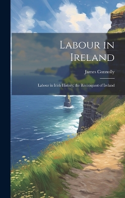 Labour in Ireland; Labour in Irish History; the Reconquest of Ireland by James Connolly