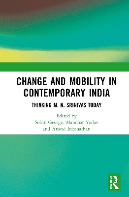 Change and Mobility in Contemporary India: Thinking M. N. Srinivas Today by Sobin George