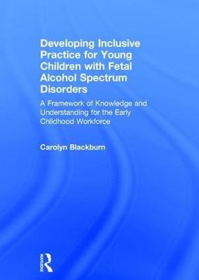 Developing Inclusive Practice for Young Children with Fetal Alcohol Spectrum Disorders by Carolyn Blackburn