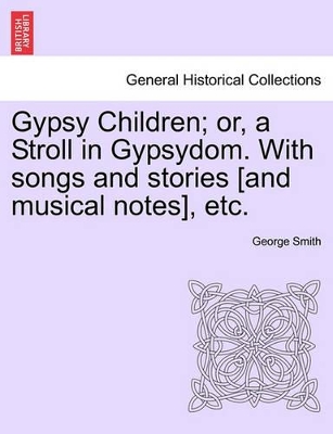 Gypsy Children; Or, a Stroll in Gypsydom. with Songs and Stories [And Musical Notes], Etc. by Professor George Smith