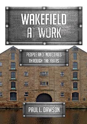 Wakefield at Work: People and Industries Through the Years book