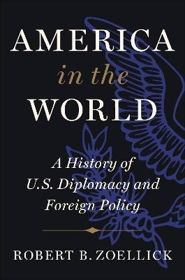 America in the World: A History of U.S. Diplomacy and Foreign Policy by Robert B. Zoellick