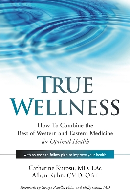 True Wellness: How to Combine the Best of Western and Eastern Medicine for Optimal Health by Catherine Kurosu
