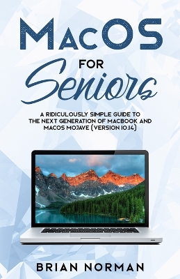 MacOS for Seniors: A Ridiculously Simple Guide to the Next Generation of MacBook and MacOS Mojave (Version 10.14) book