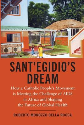 Sant'Egidio's Dream: How a Catholic People's Movement Is Meeting the Challenge of AIDS in Africa and Shaping the Future of Global Health book