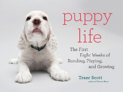 Puppy Life: The First Eight Weeks of Bonding, Playing, and Growing book