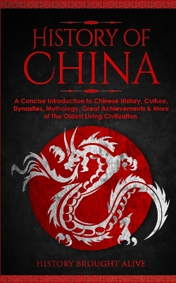 The History of China: A Concise Introduction to Chinese History, Culture, Dynasties, Mythology, Great Achievements & More of The Oldest Living Civilization book