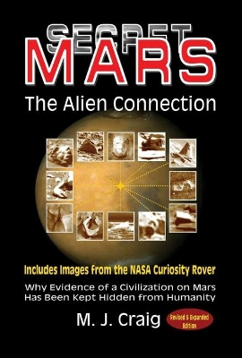 Secret Mars - the Alien Connection: Why Evidence of a Civilization on Mars Has Been Kept Hidden from Humanity - Includes Images from the NASA Curiosity Rover book