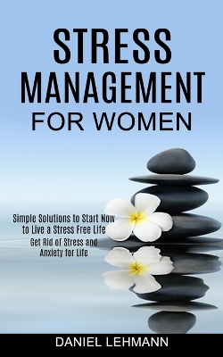 Stress Management for Women: Get Rid of Stress and Anxiety for Life (Simple Solutions to Start Now to Live a Stress Free Life) book