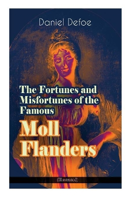 The The Fortunes and Misfortunes of the Famous Moll Flanders (Illustrated): Complemented with the Biography of the Author by Daniel Defoe