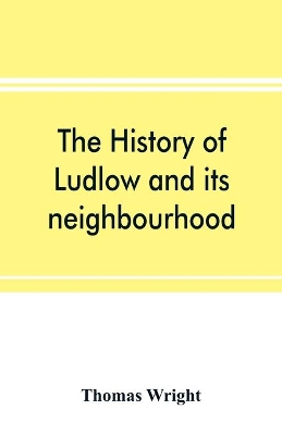 The history of Ludlow and its neighbourhood; forming a popular sketch of the history of the Welsh border book