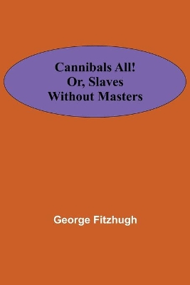 Cannibals all! or, Slaves without masters by George Fitzhugh