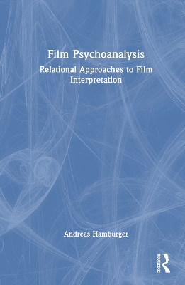 Film Psychoanalysis: Relational Approaches to Film Interpretation by Andreas Hamburger