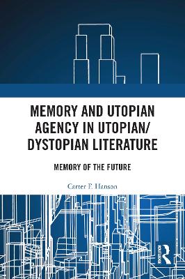 Memory and Utopian Agency in Utopian/Dystopian Literature: Memory of the Future by Carter F. Hanson