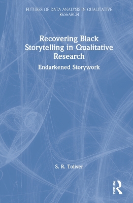 Recovering Black Storytelling in Qualitative Research: Endarkened Storywork by S.R. Toliver