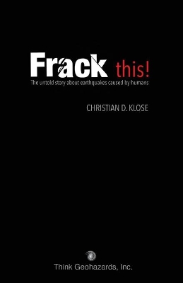 Frack This! the Untold Story about Earthquakes Caused by Humans book