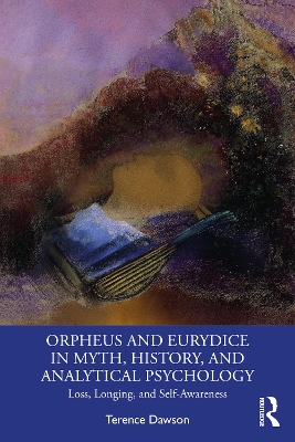 Orpheus and Eurydice in Myth, History, and Analytical Psychology: Loss, Longing, and Self-Awareness by Terence Dawson