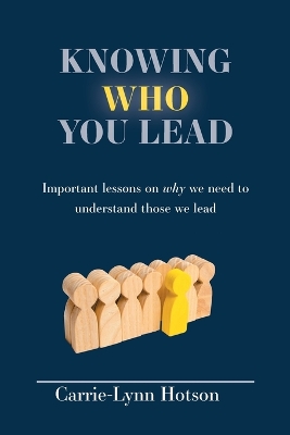 Knowing Who You Lead: Important lessons on why we need to understand those we lead by Carrie-Lynn Hotson