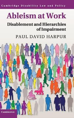 Ableism at Work: Disablement and Hierarchies of Impairment by Paul David Harpur