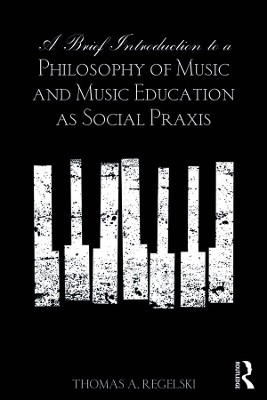 A A Brief Introduction to A Philosophy of Music and Music Education as Social Praxis by Thomas A. Regelski