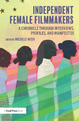 Independent Female Filmmakers: A Chronicle through Interviews, Profiles, and Manifestos by Michele Meek
