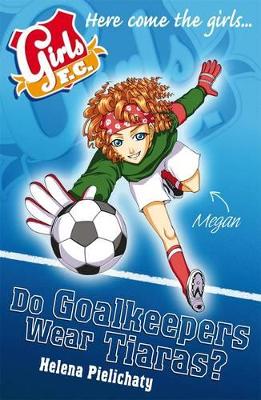 Girls FC 1: Do Goalkeepers Wear Tiaras? by Helena Pielichaty