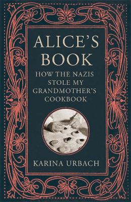 Alice's Book: How the Nazis Stole My Grandmother's Cookbook by Karina Urbach