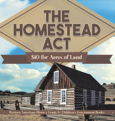 The Homestead Act: $10 for Acres of Land Western American History Grade 6 Children's Government Books book